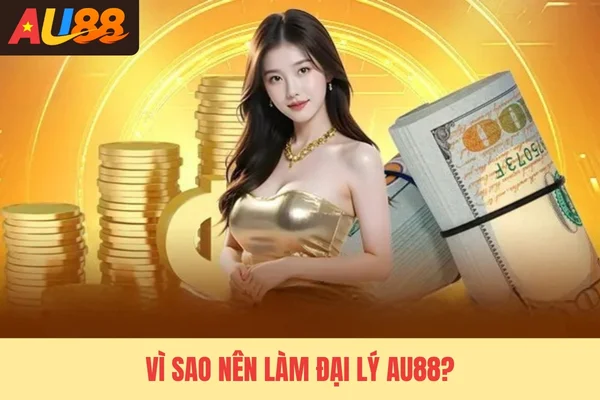Vì sao nên làm đại lý Au88?