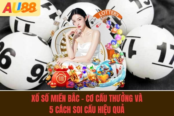 Xổ Số Miền Bắc - Cơ Cấu Thưởng Và 5 Cách Soi Cầu Hiệu Quả